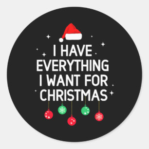 I Have Everything I Want For Christmas Its Me I'm Classic Round Sticker