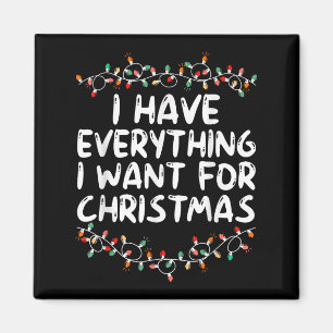 I Have Everything I Want For Christmas Its Me I'm Magnet