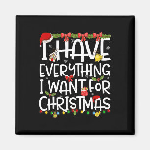 I Have Everything I Want For Christmas Its Me I'm Magnet