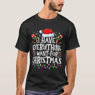 I Have Everything I Want For Christmas Its Me I'm T-Shirt