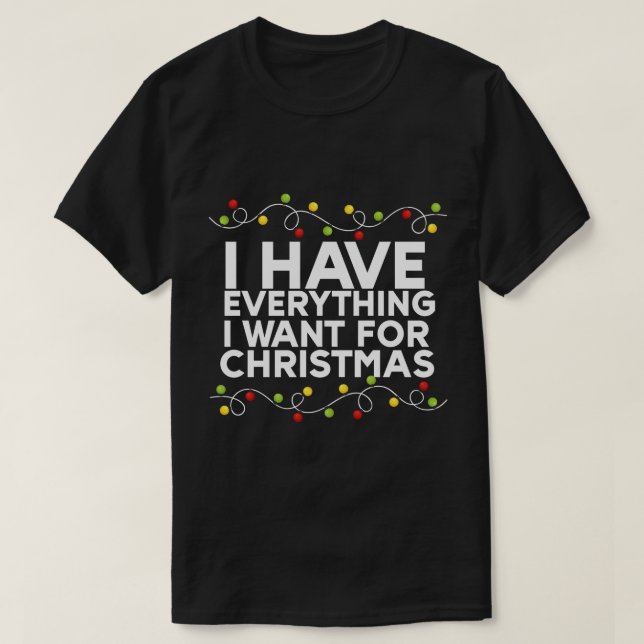  I Have Everything I Want For Christmas T-Shirt (Design Front)