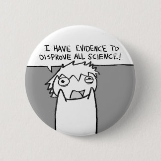 I have evidence to disprove all science! 6 cm round badge