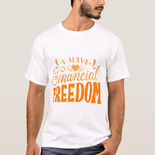 I HAVE FINANCIAL FREEDOM T-Shirt