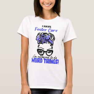 I Have Foster Care I'm Allowed To Do Weird Things T-Shirt