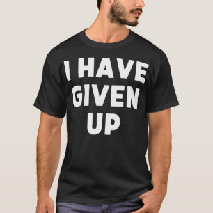 I HAVE GIVEN UP Social Anxiety Depression Mental F T-Shirt