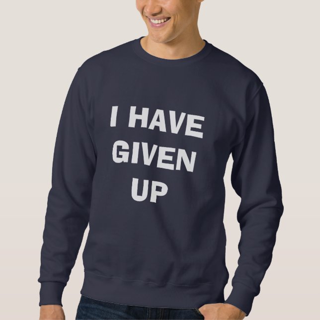 I HAVE GIVEN UP SWEATSHIRT (Front)