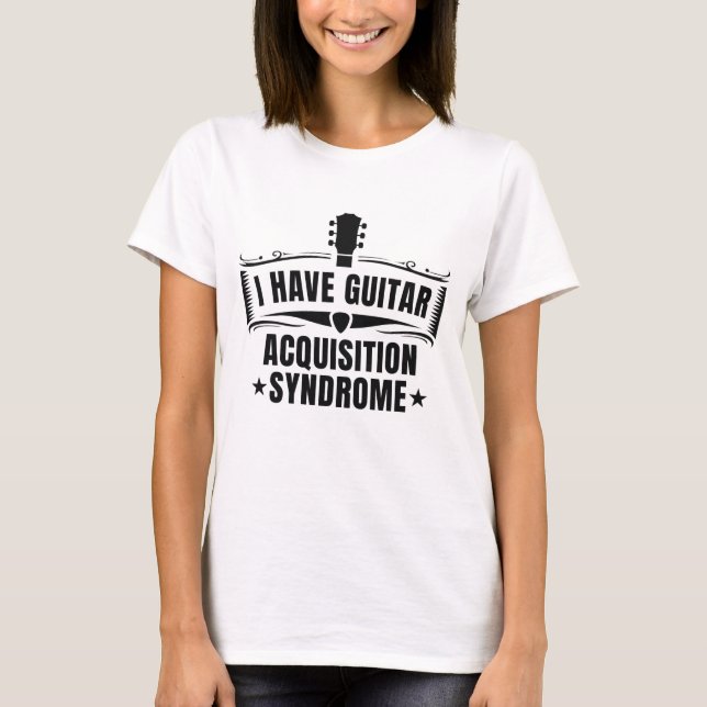 I Have Guitar Acquisition Syndrome T-Shirt (Front)
