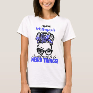 I Have Ichthyosis I'm Allowed To Do Weird Things T-Shirt