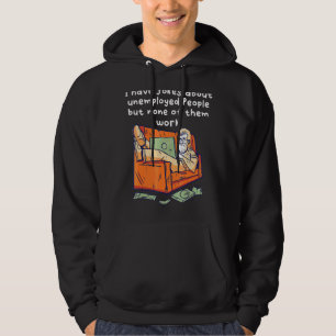 I Have Jokes About Unemployed People But None Of T Hoodie