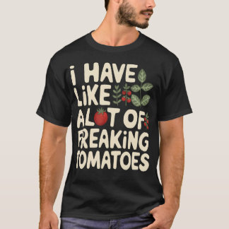 I Have Like A Lot Of Freaking Tomatoes Gardening T-Shirt