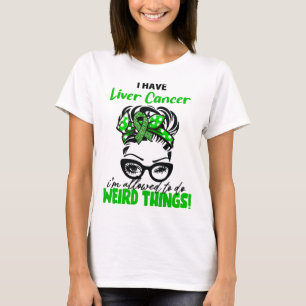 I Have Liver Cancer I'm Allowed To Do Weird Things T-Shirt