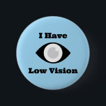 I have Low Vision  design 6 Cm Round Badge<br><div class="desc">Help for those with visual impairments. Tell other people about your condition that you have vision problems.</div>
