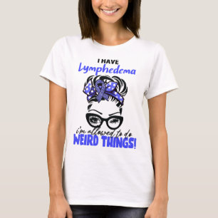 I Have Lymphedema I'm Allowed To Do Weird Things T-Shirt