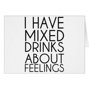 I HAVE MIXED DRINKS ABOUT FEELINGS