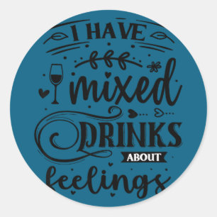 I have mixed drinks about feelings classic round sticker