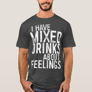 I Have Mixed Drinks About Feelings  Drinking T-Shirt
