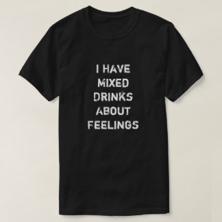 I Have Mixed Drinks About Feelings T-Shirt
