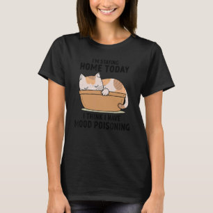 I Have Mood Poisoning I'm Staying Home Today I Th T-Shirt