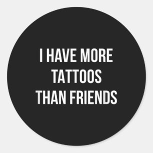 I Have More Tattoos Than Friends - Classic Round Sticker