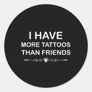 I Have More Tattoos Than Friends Cute Tattoo Quote Classic Round Sticker