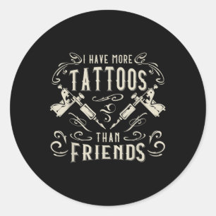 I Have More Tattoos Than Friends Tattooed Classic Round Sticker