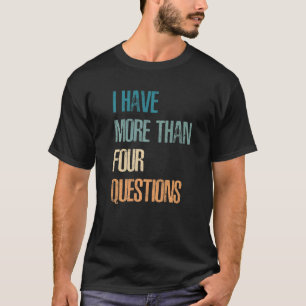 I Have More Than Four Questions Passover Seder T-Shirt
