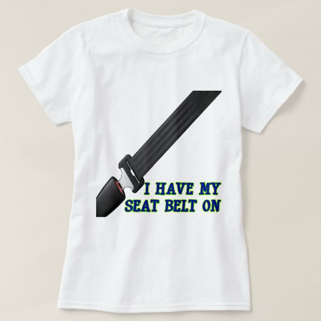 I Have My Seat Belt On T-Shirt (Design Front)