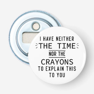 I have neither the time nor the crayons Gifts Bottle Opener
