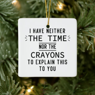 I have neither the time nor the crayons Gifts Ceramic Ornament