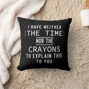 I Have Neither The Time Nor The Crayons Sarcastic  Cushion