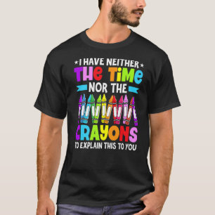 I Have Neither The Time Nor The Crayons Sarcastic T-Shirt
