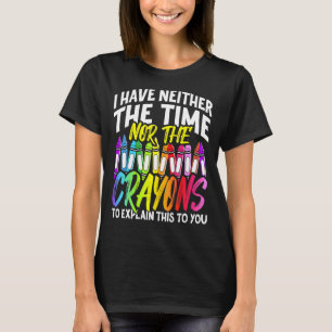 I Have Neither The Time Nor The Crayons  Sarcastic T-Shirt