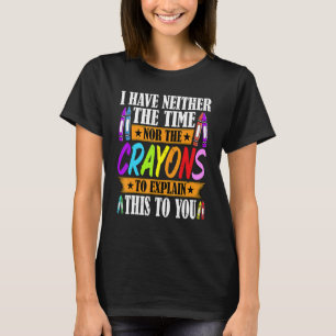 I Have Neither The Time Nor The Crayons  Sarcastic T-Shirt