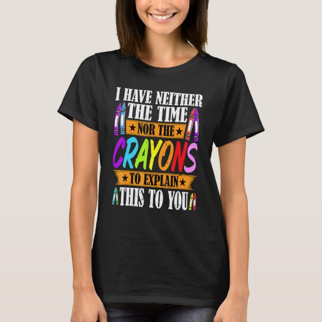 I Have Neither The Time Nor The Crayons  Sarcastic T-Shirt (Front)