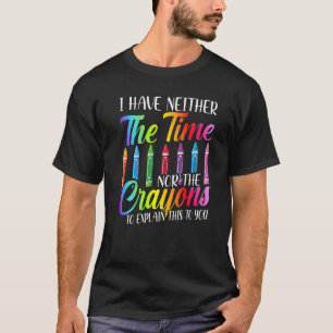I Have Neither The Time Nor The Crayons  Sarcastic T-Shirt