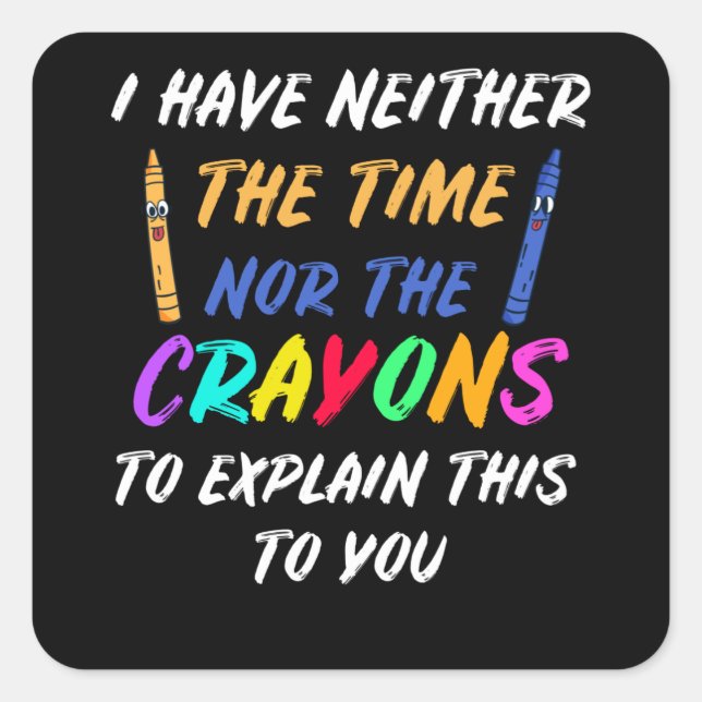 I Have Neither The Time Nor The Crayons Square Sticker (Front)