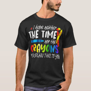 I Have Neither The Time Nor The Crayons To Eplain T-Shirt