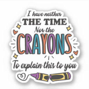 I HAVE NEITHER THE TIME NOR THE CRAYONS TO EXPLAIN