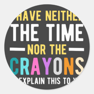 i have neither the time nor the crayons to explain classic round sticker