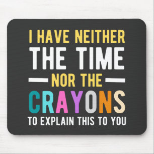 i have neither the time nor the crayons to explain mouse pad