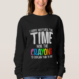 I Have Neither The Time Nor The Crayons To Explain Sweatshirt