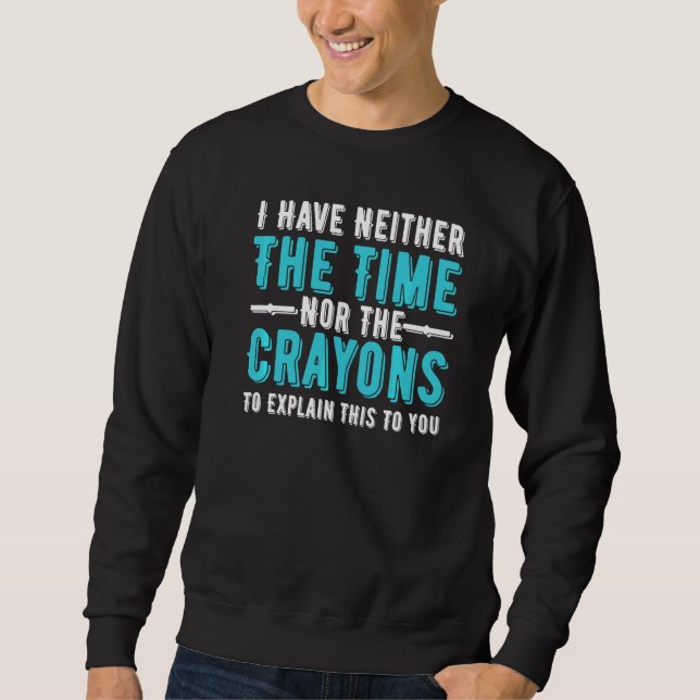 I Have Neither The Time Nor The Crayons To Explain Sweatshirt (Front)