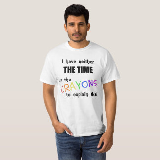I Have Neither the Time Nor the Crayons to Explain T-Shirt