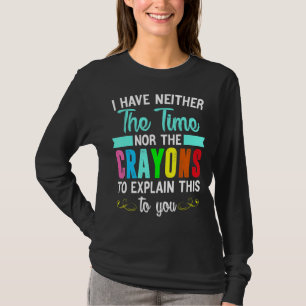 I Have Neither The Time Nor The Crayons To Explain T-Shirt