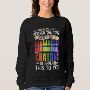 I Have Neither Time Nor Crayons To Explain This To Sweatshirt