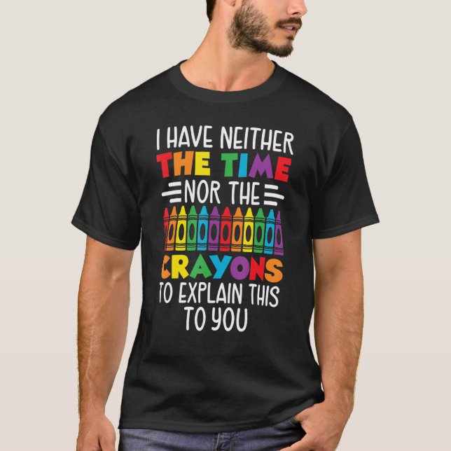 I Have Neither Time Nor Crayons to Explain This to T-Shirt (Front)