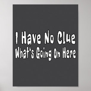 I Have No Clue What's Going On Here Funny Quotes Poster