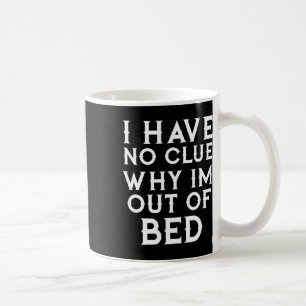 I Have No Clue Why Im Out Of Bed Coffee Mug