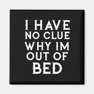 I Have No Clue Why Im Out Of Bed   Magnet
