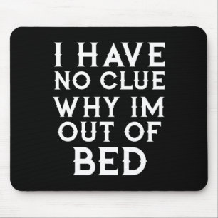I Have No Clue Why Im Out Of Bed   Mouse Pad